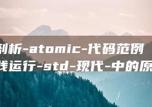 深化剖析-atomic-代码范例和实践运行-std-现代-中的原子-C (深化剖析整改)