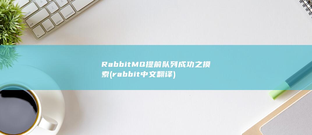 RabbitMQ提前队列成功之摸索 (rabbit中文翻译)