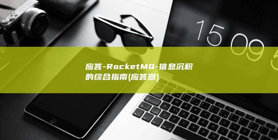 应答-RocketMQ-信息沉积的综合指南 (应答器)