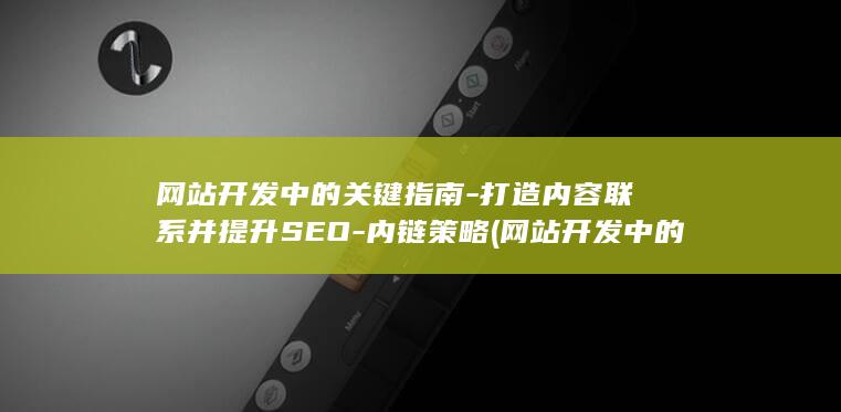 网站开发中的关键指南-打造内容联系并提升SEO-内链策略 (网站开发中的界面设计主要包含哪几个)