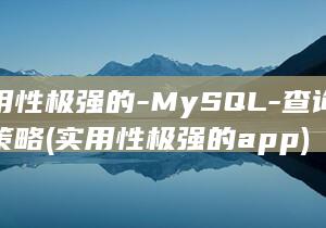 实用性极强的-MySQL-查询优化策略 (实用性极强的app)
