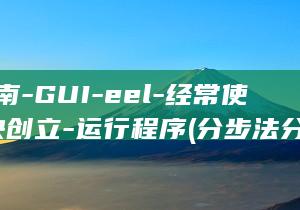 分步指南-GUI-eel-经常使用-模块创立-运行程序 (分步法分为哪几种?)