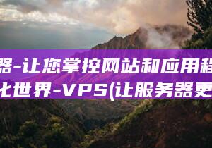 服务器-让您掌控网站和应用程序的虚拟化世界-VPS (让服务器更快)