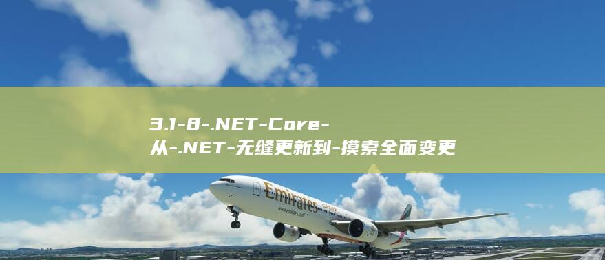 3.1-8-.NET-Core-从-.NET-无缝更新到-摸索全面变更指南 (318川藏线)