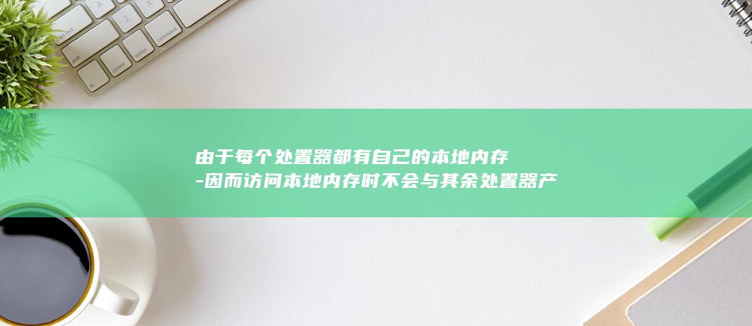 由于每个处置器都有自己的本地内存-因而访问本地内存时不会与其余处置器产生争用-缩小内存争用-从而进步了性能 (由于每个双交换都包括两个单交换,所以在估算)