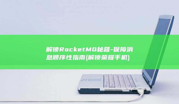 解锁RocketMQ秘籍-保障消息顺序性指南 (解锁荣耀手机)