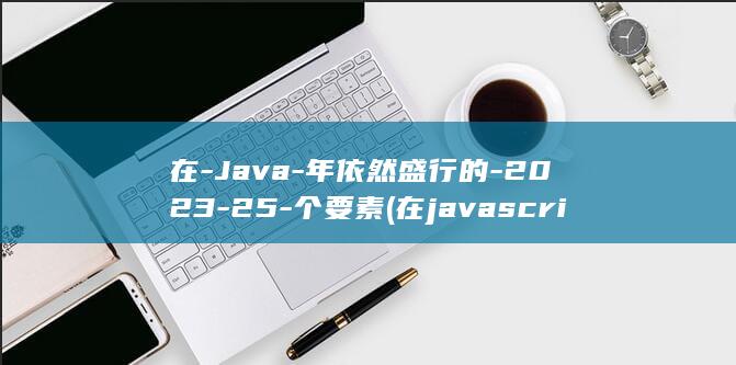 在-Java-年依然盛行的-2023-25-个要素 (在javascript中)