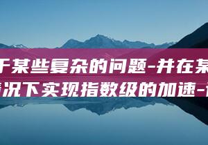 例如-对于某些复杂的问题-并在某些特定情况下实现指数级的加速-计算速度更快-量子计算机可以比传统计算机快几个数量级-如因式分解和搜索等-量子计算机可以同时处理大量的数据-由于量子比特可以同时表示多个状态 (对于例7,如果将(3))