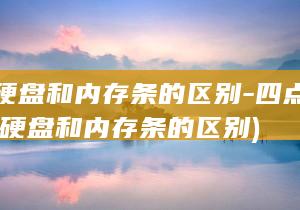 固态硬盘和内存条的区别-四点了解 (固态硬盘和内存条的区别)