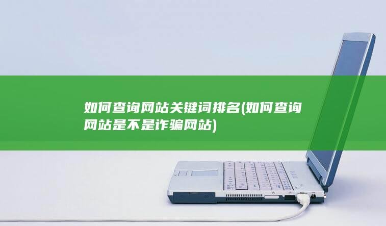 如何查询网站关键词排名 (如何查询网站是不是诈骗网站)