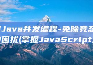 掌握Java并发编程-免除竞态条件的困扰 (掌握JavaScript基础)