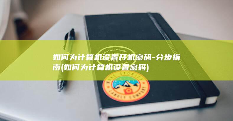 如何为计算机设置开机密码-分步指南 (如何为计算机设置密码)