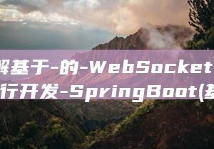 详解基于-的-WebSocket-运行开发-SpringBoot (基于是什么意思啊)