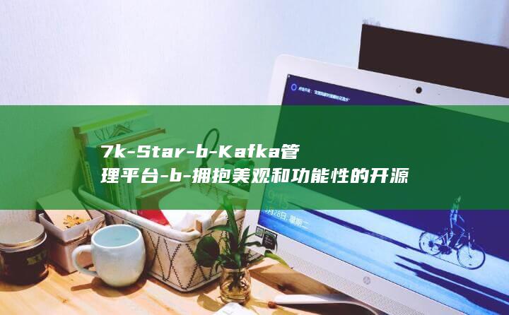 7k-Star-b-Kafka管理平台-b-拥抱美观和功能性的开源