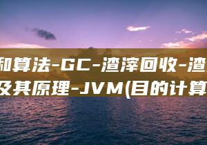 目的和算法-GC-渣滓回收-渣滓回收及其原理-JVM (目的计算方法)