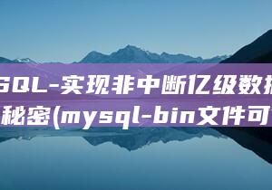 MySQL-实现非中断亿级数据处理的秘密 (mysql-bin文件可以删除吗)