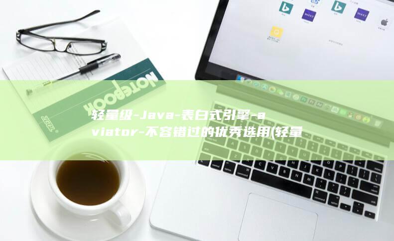 轻量级-Java-表白式引擎-aviator-不容错过的优秀选用 (轻量级javaee企业应用实战pdf下载)