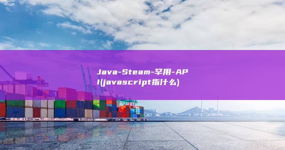 Java-Steam-罕用-API (javascript指什么)