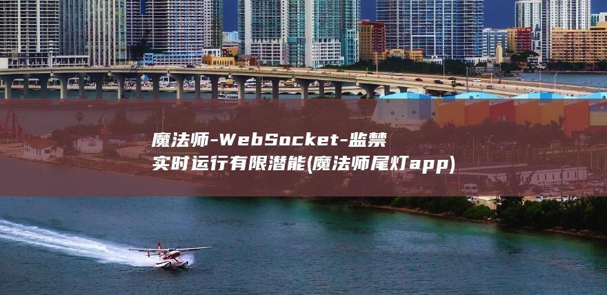 魔法师-WebSocket-监禁实时运行有限潜能 (魔法师尾灯app)