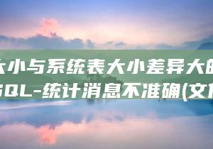 文件大小与系统表大小差异大的首恶-MySQL-统计消息不准确 (文件大小与系统有关吗)