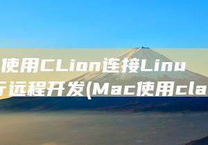 Mac使用CLion连接Linux进行远程开发 (Mac使用clash后网页无法正常打开)