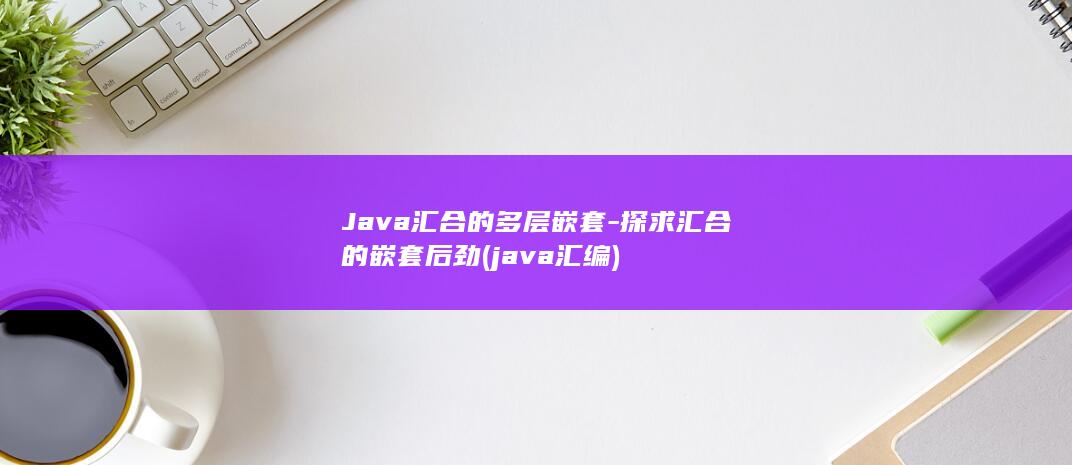 Java汇合的多层嵌套-探求汇合的嵌套后劲 (java 汇编)