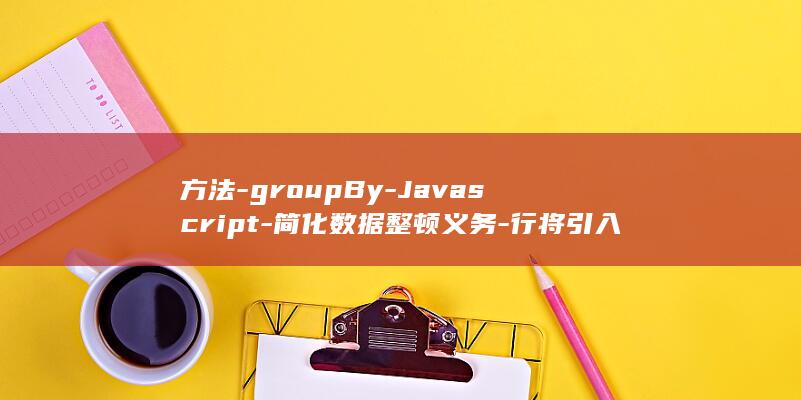 方法-groupBy-Javascript-简化数据整顿义务-行将引入数组分组 (方法的英文)