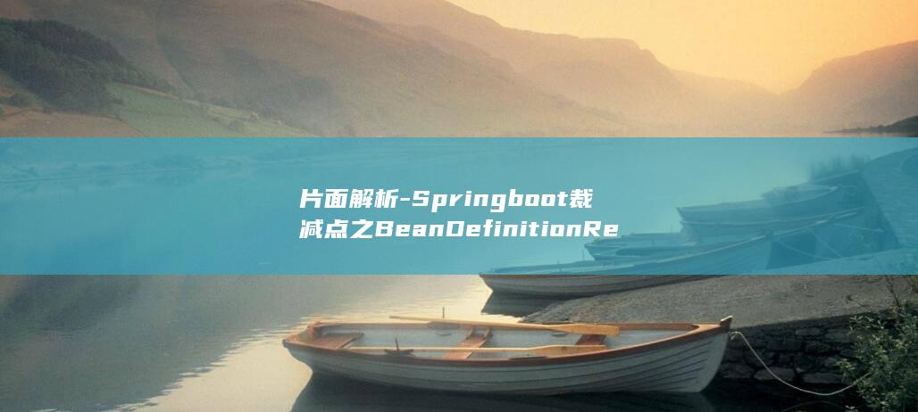 片面解析-Springboot裁减点之BeanDefinitionRegistryPostProcessor-轻松把握 (片面理解是什么意思)