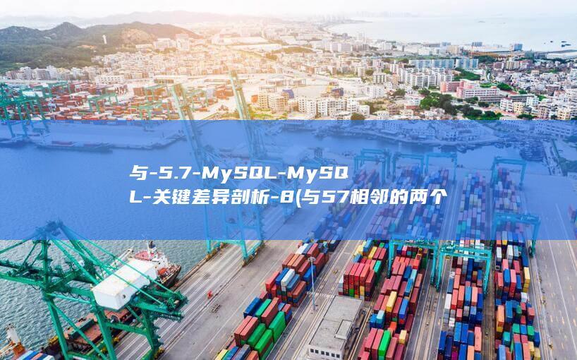 与-5.7-MySQL-MySQL-关键差异剖析-8 (与57相邻的两个整十数的积是多少)