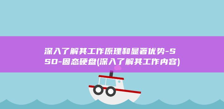 深入了解其工作原理和显著优势-SSD-固态硬盘 (深入了解其工作内容)