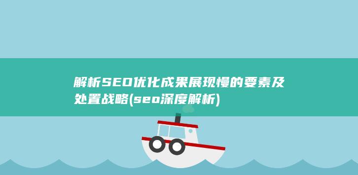 解析SEO优化成果展现慢的要素及处置战略 (seo深度解析)