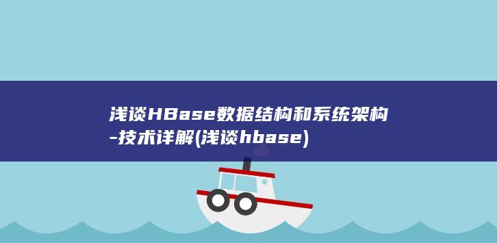 浅谈HBase数据结构和系统架构-技术详解 (浅谈hbase)