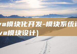 Java模块化开发-模块系统详解 (java模块设计)