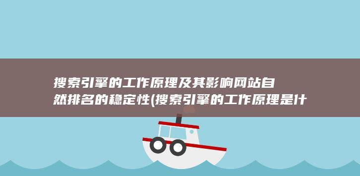 搜索引擎的工作原理及其影响网站自然排名的稳定性 (搜索引擎的工作原理是什么)