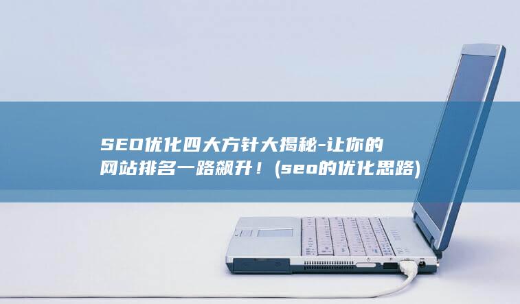 SEO优化四大方针大揭秘-让你的网站排名一路飙升！ (seo的优化思路)