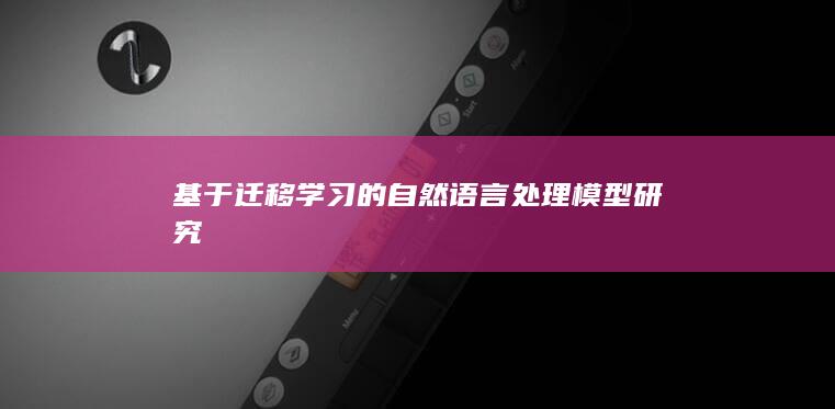 基于迁移学习的自然语言处理模型研究