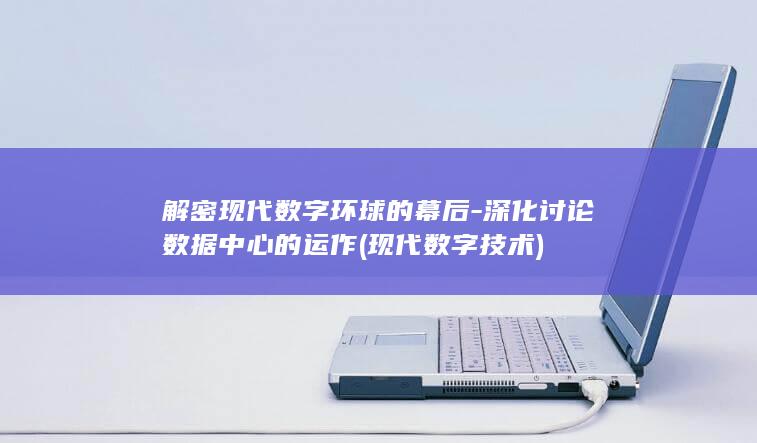 解密现代数字环球的幕后-深化讨论数据中心的运作 (现代数字技术)