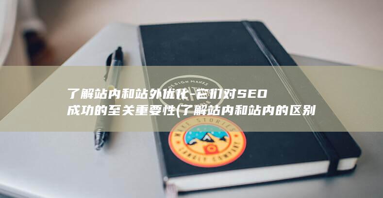 了解站内和站外优化-它们对SEO成功的至关重要性 (了解站内和站内的区别)