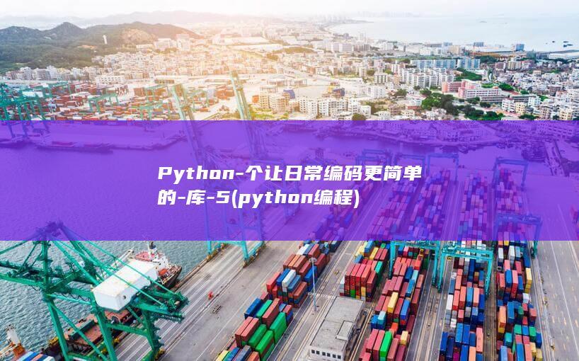 Python-个让日常编码更简单的-库-5 (python编程)