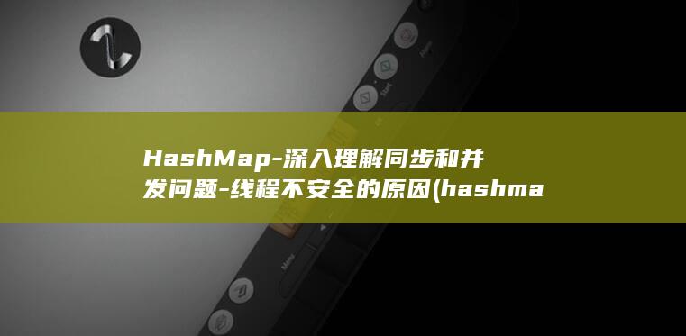 HashMap-深入理解同步和并发问题-线程不安全的原因 (hashmap底层实现原理)