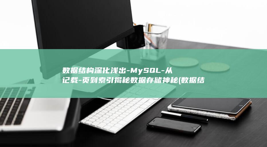 数据结构深化浅出-MySQL-从记载-页到索引揭秘数据存储神秘 (数据结构深化什么意思)