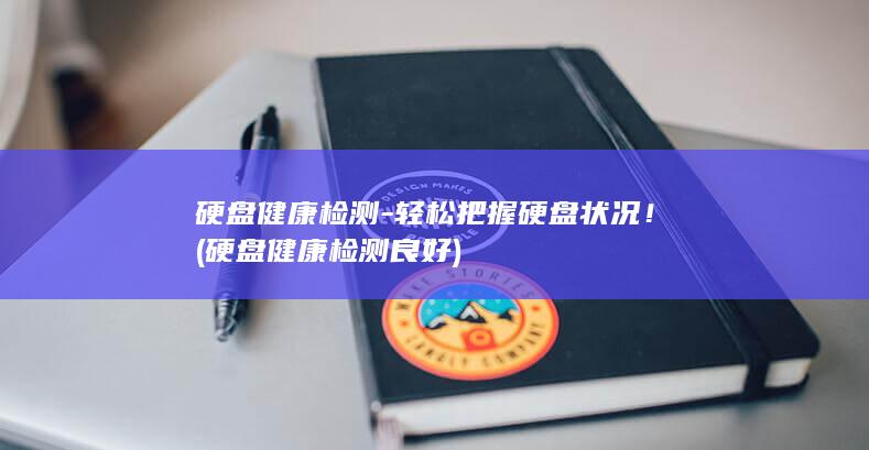 硬盘健康检测-轻松把握硬盘状况！ (硬盘健康检测良好)