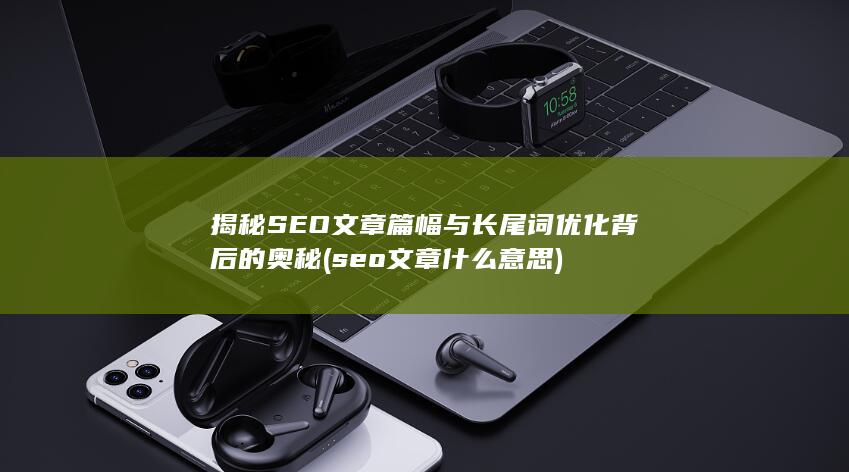 揭秘SEO文章篇幅与长尾词优化背后的奥秘 (seo文章什么意思)