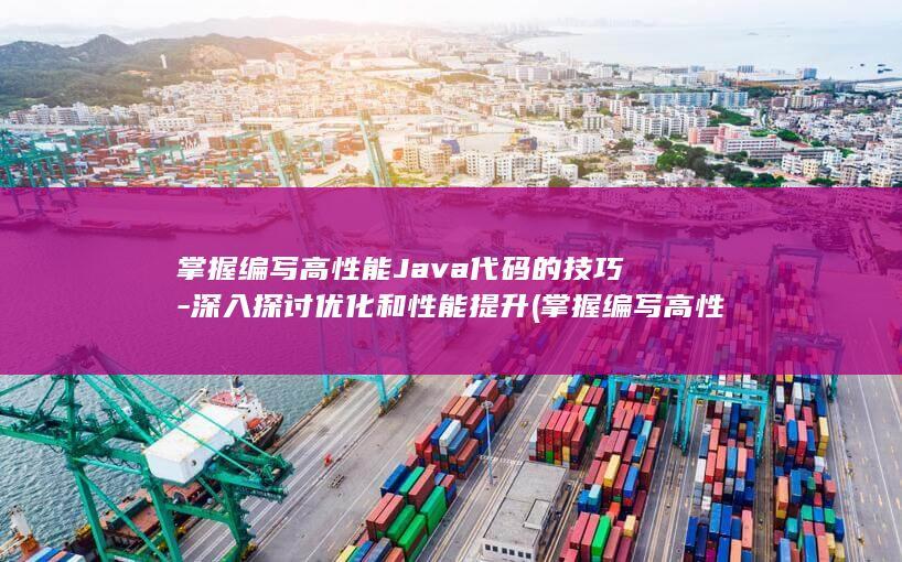 掌握编写高性能Java代码的技巧-深入探讨优化和性能提升 (掌握编写高性质的书籍)