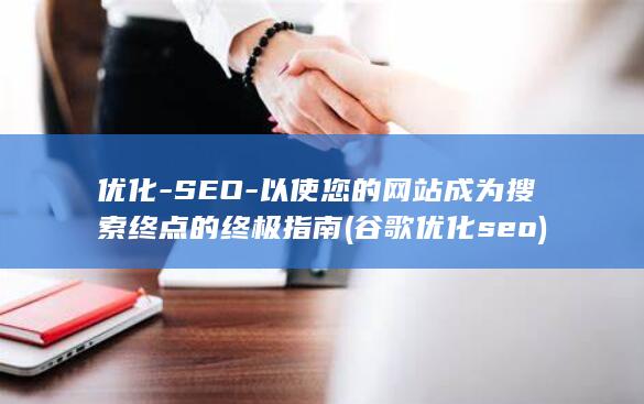 优化-SEO-以使您的网站成为搜索终点的终极指南 (谷歌优化seo)