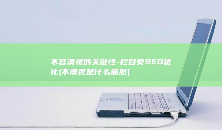 不容漠视的关键性-栏目页SEO优化 (不漠视是什么意思)