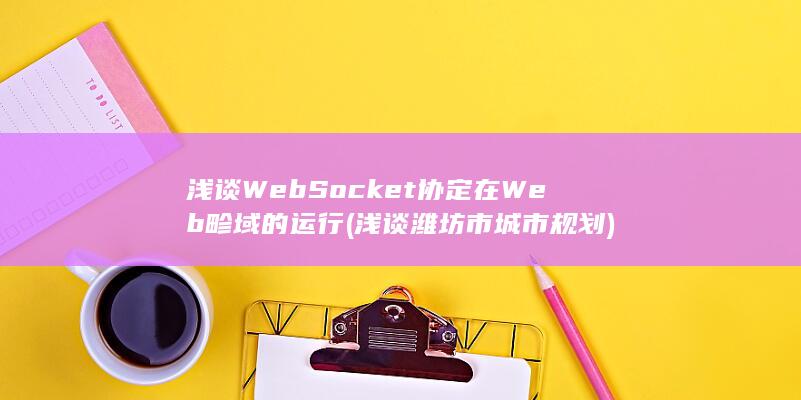 浅谈WebSocket协定在Web畛域的运行 (浅谈潍坊市城市规划)