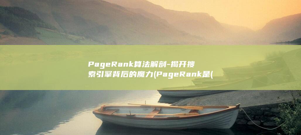 PageRank算法解剖-揭开搜索引擎背后的魔力 (PageRank是( )公司的专有算法)