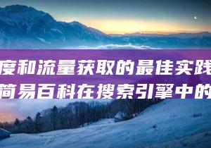 提升可见度和流量获取的最佳实践-通过提高简易百科在搜索引擎中的排名来增强在线影响力 (何为可见度,影响可见度的因素有哪些?)