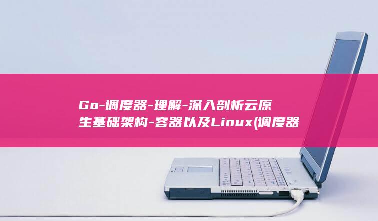 Go-调度器-理解-深入剖析云原生基础架构-容器以及Linux (调度器模式)